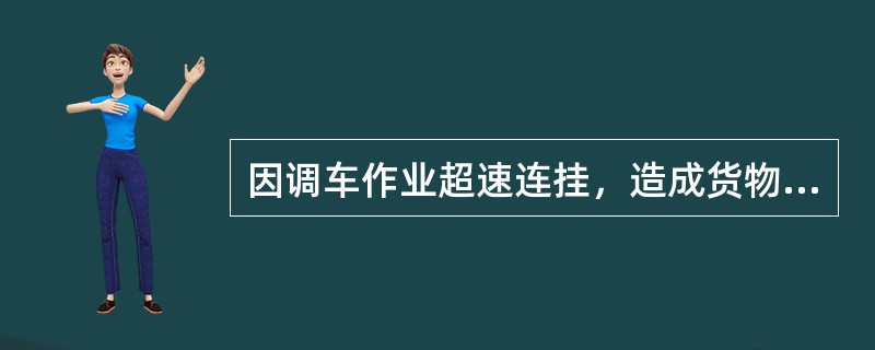 因调车作业超速连挂，造成货物装载加固状态不良而引发的事故，定调车违章作业站责任。