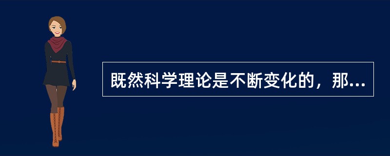 既然科学理论是不断变化的，那么科学知识就不具备持久性。