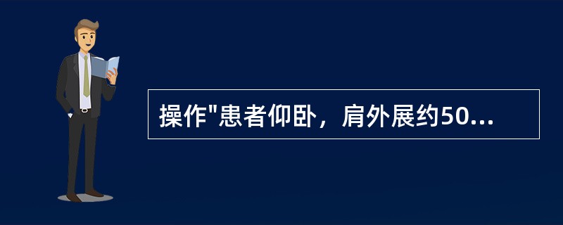 操作"患者仰卧，肩外展约50°并内旋。治疗者外侧手托住上臂远端及肘部，内侧手四指