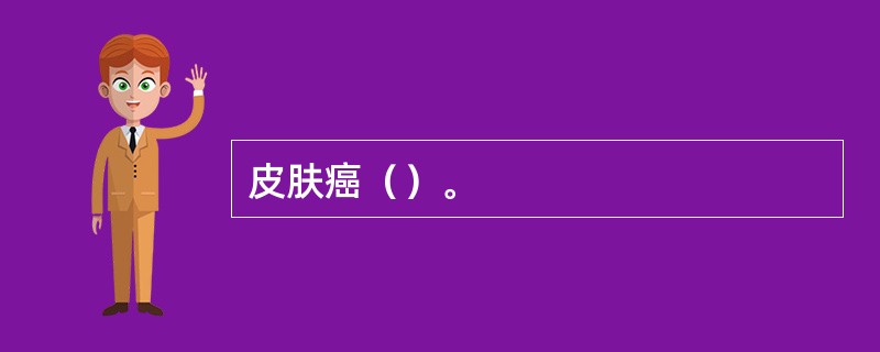 皮肤癌（）。