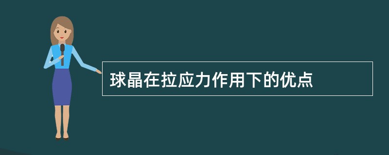球晶在拉应力作用下的优点