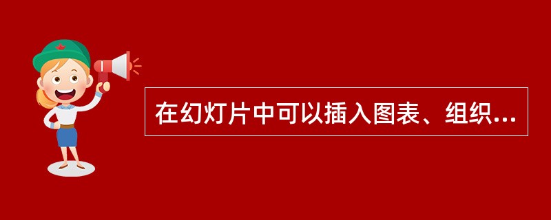 在幻灯片中可以插入图表、组织结构图、剪贴画、图片、艺术字、影片和声音、超链接等对