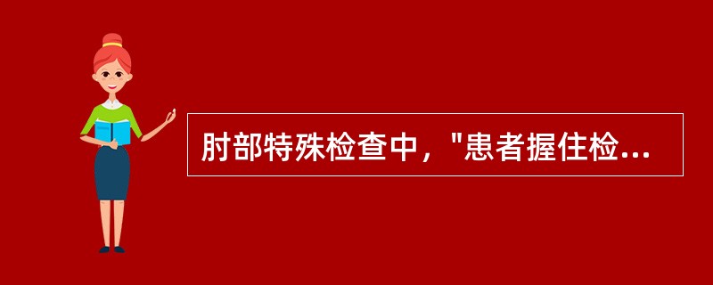 肘部特殊检查中，"患者握住检查者的示指、中指，强力屈腕握拳，检查者手指与患者握力