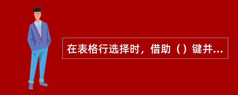 在表格行选择时，借助（）键并配合鼠标的操作，可以选择连续的多行。