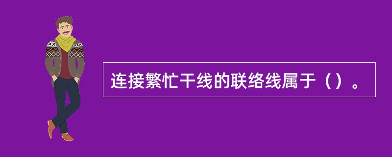 连接繁忙干线的联络线属于（）。
