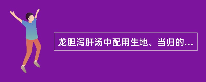 龙胆泻肝汤中配用生地、当归的意义是（）