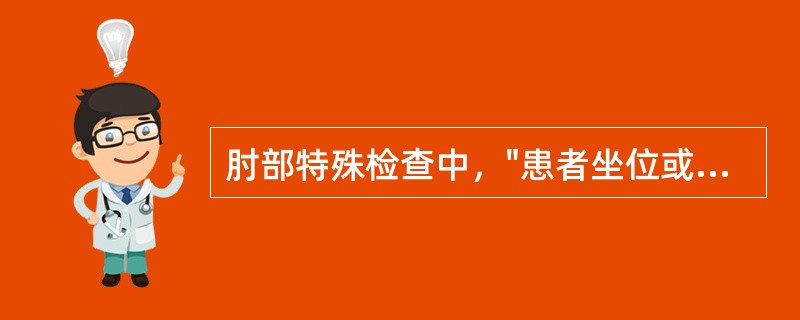 肘部特殊检查中，"患者坐位或站立位，一侧上肢上举，手掌置于头顶上，然后主动伸肘"