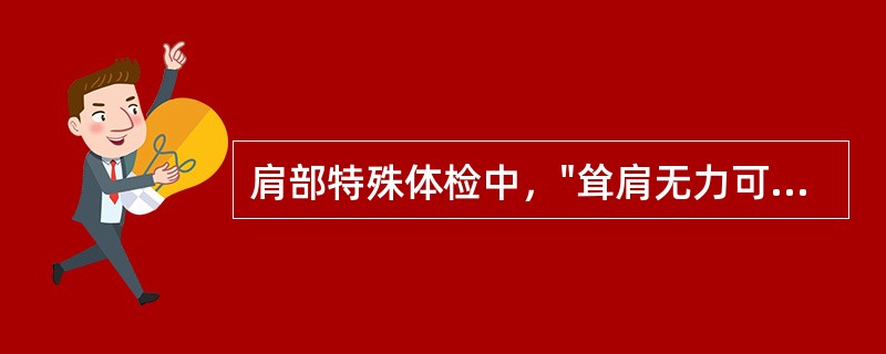 肩部特殊体检中，"耸肩无力可见于锁骨骨折、肩锁关节脱位，以及副神经损伤引起的斜方