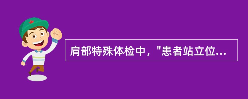 肩部特殊体检中，"患者站立位，检查者立于其前侧方，双手分别按在其双肩上，触诊肩胛