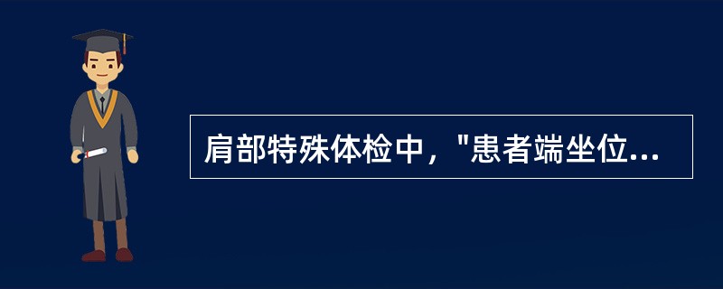 肩部特殊体检中，"患者端坐位，双臂自然下垂于身体两侧，检查者立于患者身后，双手分