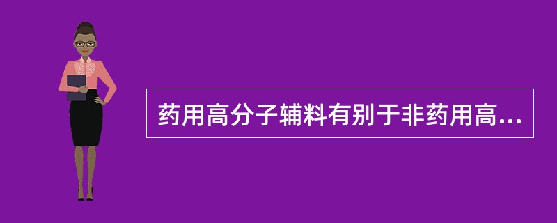 药用高分子辅料有别于非药用高分子材料，应具备哪些特殊要求？