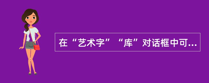 在“艺术字”“库”对话框中可以设置艺术字的显示效果。