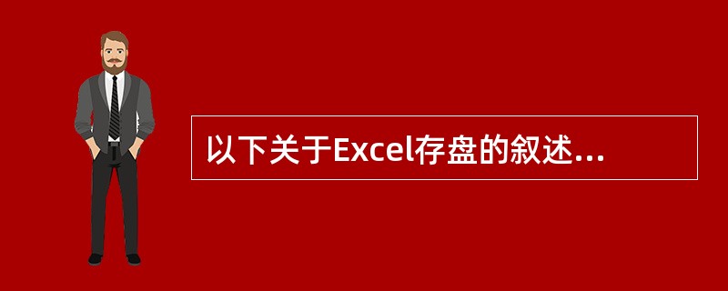 以下关于Excel存盘的叙述，正确的是（）