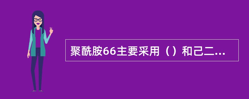 聚酰胺66主要采用（）和己二胺合成