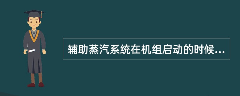 辅助蒸汽系统在机组启动的时候向汽轮机提供（）、（）以及向凝汽器提供（）。同时也在