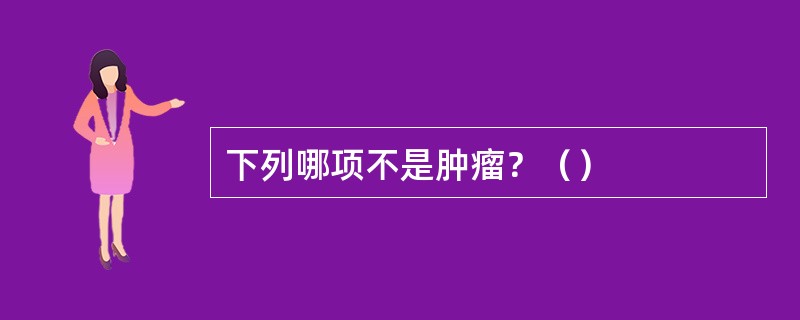 下列哪项不是肿瘤？（）