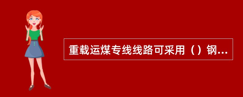 重载运煤专线线路可采用（）钢轨轨道结构。