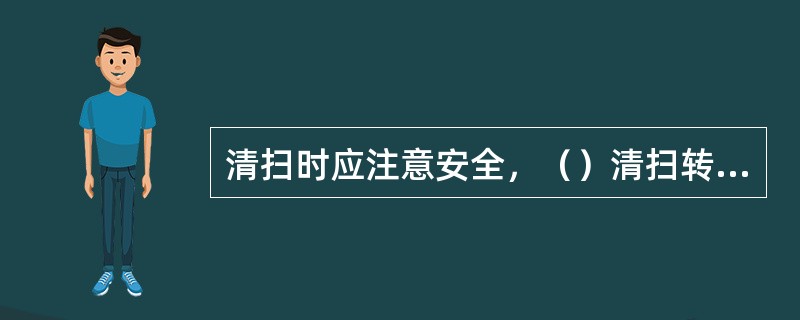 清扫时应注意安全，（）清扫转动和带电的零部件，日常清扫禁止用水冲洗机电设备，停机