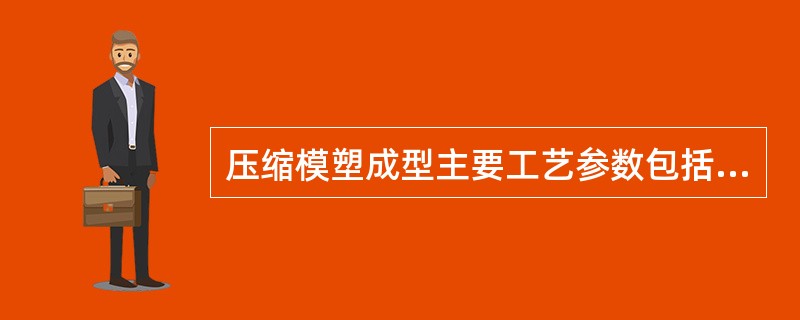 压缩模塑成型主要工艺参数包括：（）、压力、模压时间