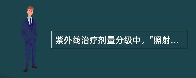 紫外线治疗剂量分级中，"照射后4～6h出现明显红斑反应，皮肤稍水肿，轻度灼痛，皮