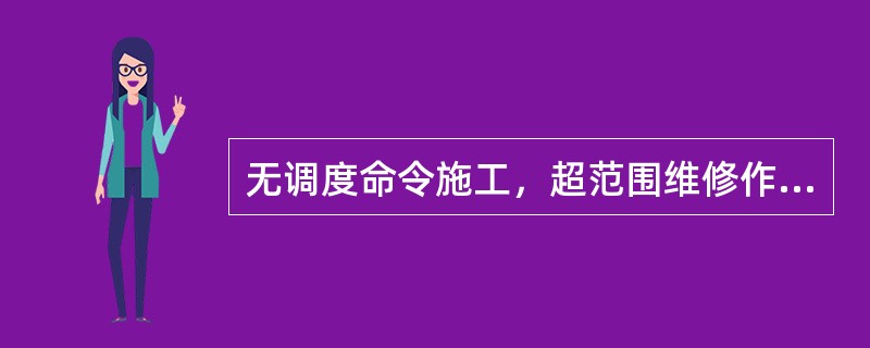 无调度命令施工，超范围维修作业，列为一般D类事故。