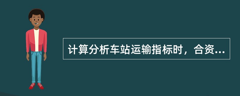 计算分析车站运输指标时，合资铁路分界站接轨站对由合资铁路接入到达本站卸车的重车，