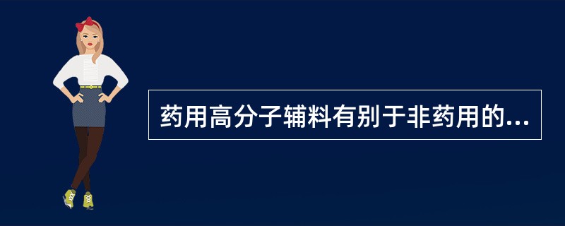 药用高分子辅料有别于非药用的高分子材料，应具备一些特殊要求，如对特殊药物有适宜的