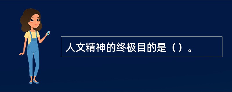 人文精神的终极目的是（）。