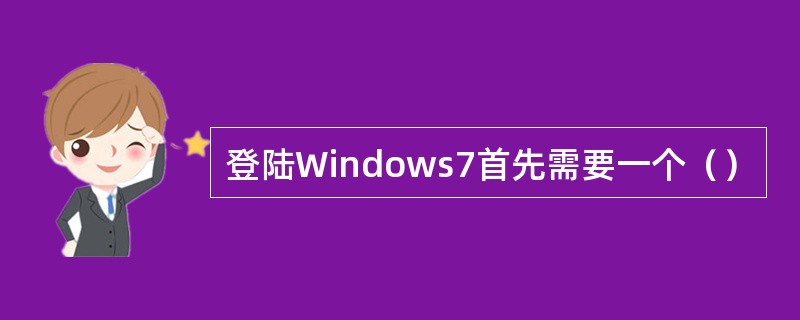 登陆Windows7首先需要一个（）