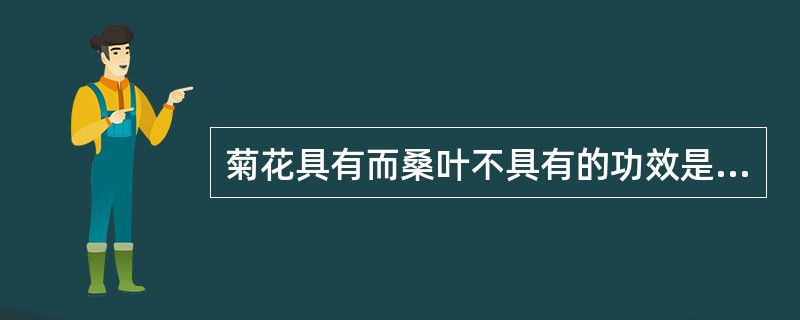 菊花具有而桑叶不具有的功效是（）