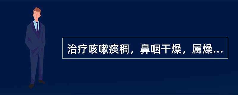 治疗咳嗽痰稠，鼻咽干燥，属燥热伤肺者，应选用的药物是（）