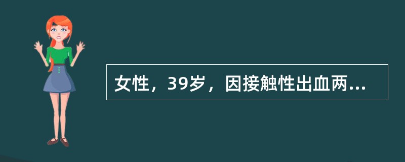 女性，39岁，因接触性出血两月就诊，妇科肉眼诊断宫颈糜烂，宫颈刮片可见重度核异质