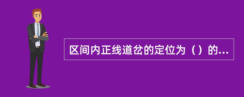 区间内正线道岔的定位为（）的位置。