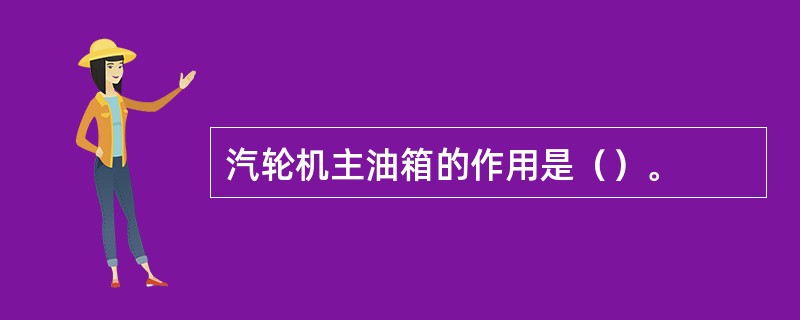 汽轮机主油箱的作用是（）。