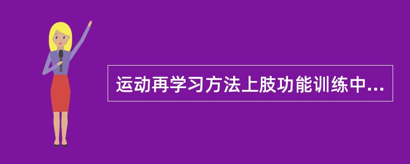 运动再学习方法上肢功能训练中，诱发肌肉活动及训练伸向物体的控制能力的正确的是（）