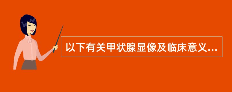 以下有关甲状腺显像及临床意义正确的是（）。