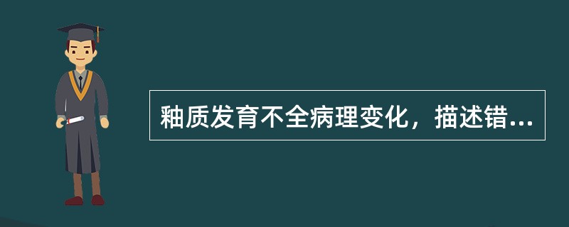 釉质发育不全病理变化，描述错误的是（）