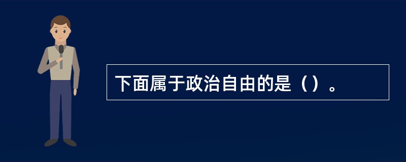 下面属于政治自由的是（）。