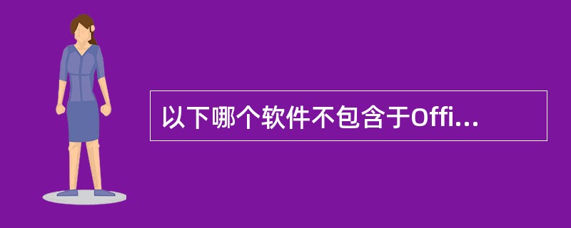 以下哪个软件不包含于Office2010（）