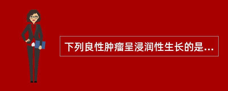 下列良性肿瘤呈浸润性生长的是（）。