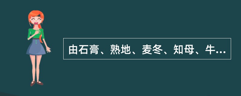 由石膏、熟地、麦冬、知母、牛膝组成的方剂是（）