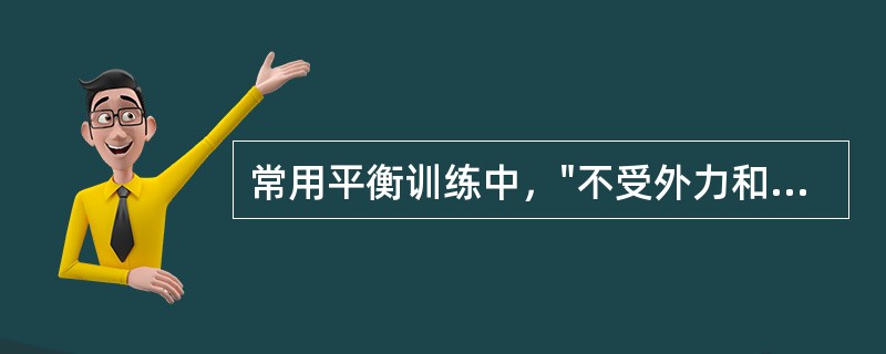 常用平衡训练中，"不受外力和无身体动作的前提下保持独立站立姿势的训练，患者用下肢