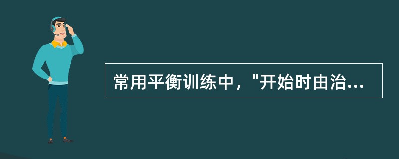 常用平衡训练中，"开始时由治疗师双手固定患者髋部，协助完成重心转移和躯体活动，逐