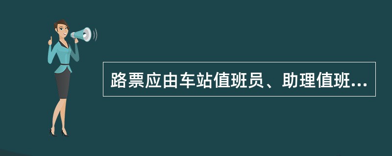 路票应由车站值班员、助理值班员或扳道员填写。