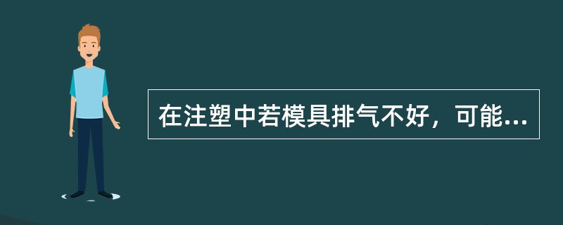 在注塑中若模具排气不好，可能会使塑料制品产生以下（）等不良现象；