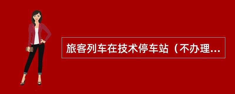 旅客列车在技术停车站（不办理客运业务和技术作业），临时变更通过时，无需列车调度员