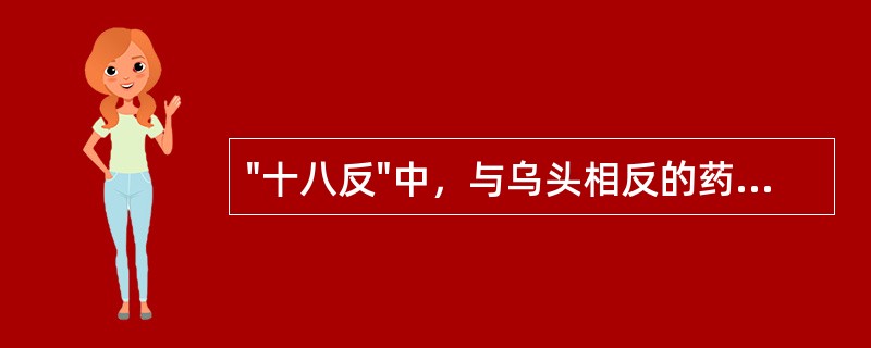 "十八反"中，与乌头相反的药物是（）