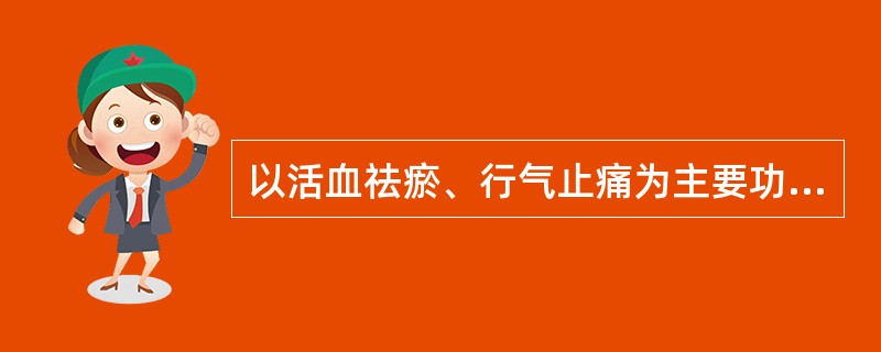 以活血祛瘀、行气止痛为主要功用的方剂是（）