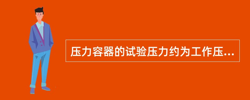 压力容器的试验压力约为工作压力的（）倍。