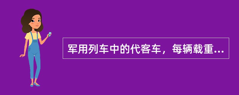 军用列车中的代客车，每辆载重按（）计算。